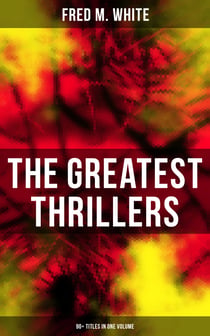 The Greatest Thrillers of Fred M. White (90+ Titles in One Volume) - Espionage, Murder Mysteries & Detective Stories: Queen of Hearts, The Seed of Empire, The Five Knots