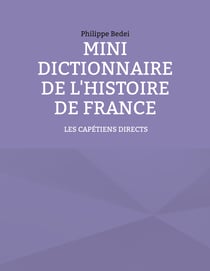 Mini dictionnaire de l'Histoire de France - TOME 1 : LES CAPÉTIENS DIRECTS