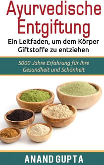 Ayurvedische Entgiftung  - Ein Leitfaden, um dem Körper Giftstoffe zu entziehen - 5000 Jahre Erfahrung für Ihre Gesundheit und Schönheit