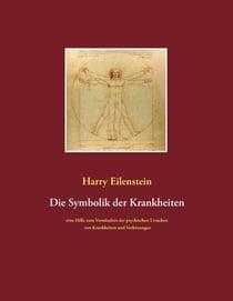 Die Symbolik der Krankheiten - Eine Hilfe zum Verständnis der psychischen Ursachen von Krankheiten und Verletzungen