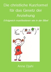 Die christliche Kurzformel für das Gesetz der Anziehung - Erfolgreich manifestieren wie in der Bibel