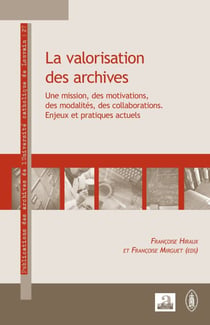 La valorisation des archives - Une mission, des motivations, des modalités, des collaborations Enjeux et pratiques actuels - Enjeux et pratiques actuels