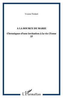 A la source de Marie - Chroniques d'une invitation à la vie (Tome 5)