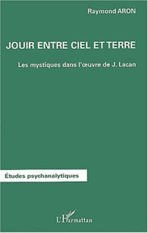 JOUIR ENTRE CIEL ET TERRE - Les mystiques dans l'oeuvre de Jacques Lacan