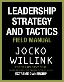 Leadership Strategy and Tactics - Learn to Lead Like a Navy SEAL, from the Bestselling Author of 'Extreme Ownership' and 'The Dichotomy of Leadership'