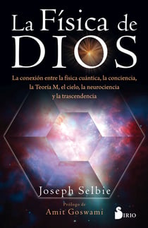 La física de Dios - La conexión entre la física cuántica, la conciencia, la Teoría M, el cielo, la neurociencia y la transcedencia