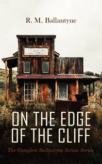 ON THE EDGE OF THE CLIFF – The Complete Ballantyne Action Series - 80+ Western Novels, Sea Tales & Historical Thrillers: The Coral Island, The Young Fur Traders, The World of Ice, The Gorilla Hunters, Deep Down…