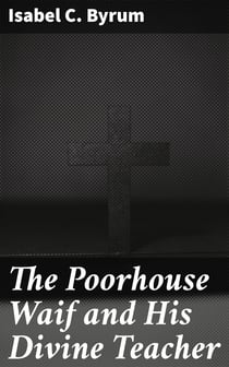 The Poorhouse Waif and His Divine Teacher - A True Story