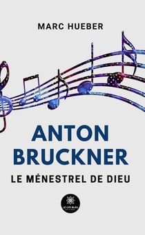 Anton Bruckner - Le ménestrel de Dieu