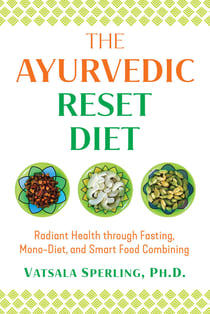 The Ayurvedic Reset Diet - Radiant Health through Fasting, Mono-Diet, and Smart Food Combining