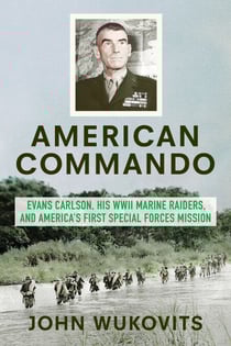 American Commando - Evans Carlson, His WWII Marine Raiders and America's First Special Forces Mission