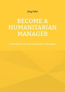 Become a Humanitarian Manager - A Handbook for Humanitarian Managers