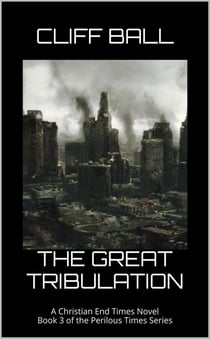 The Great Tribulation - Perilous Times: Christian End Times Series, #3