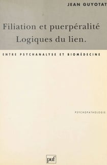 Filiation et puerpéralité, logiques du lien - Entre psychanalyse et biomédecine