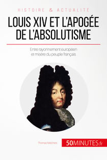 Louis XIV et l'apogée de l'absolutisme - Entre rayonnement européen et misère du peuple français