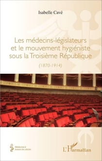 Les médecins-legislateurs et le mouvement hygiéniste sous la troisième République - (1870-1914)