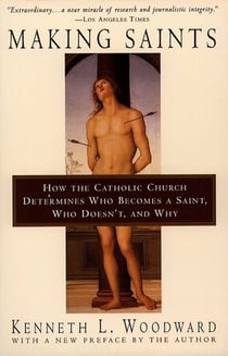 Making Saints - How The Catholic Church Determines Who Becomes A Saint, Who Doesn'T, And Why