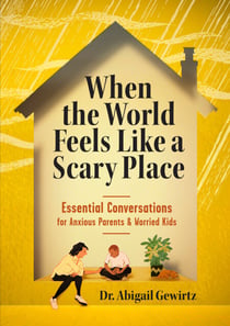 When the World Feels Like a Scary Place - Essential Conversations for Anxious Parents and Worried Kids