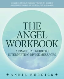 The Angel Workbook - A Practical Guide to Interpreting Divine Messages — Includes Angel Numbers, Vibration-Raising Meditation, Spiritual Journaling, and More!