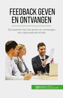 Feedback geven en ontvangen - De essentie van het geven en ontvangen van opbouwende kritiek