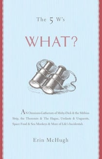 The 5 W's: What? - An Omnium-Gatherum of Moby-Dick & the Möbius Strip, the Theremin & The Hague, Umlauts & Unguents, Space Food & Sea Monkeys & More of Life's Incidentals