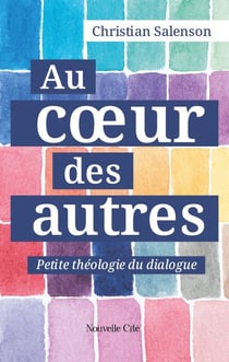 Au coeur des Autres - Petite théologie du dialogue