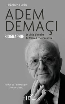 Adem Demaçi - Biographie Un siècle d’histoire du Kosovo à travers une vie