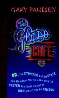 The Glass Cafe - Or the Stripper and the State; How My Mother Started a War with the System That Made Us Kind of Rich and a Little Bit Famous