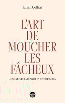 L'art de moucher les fâcheux - Les secrets de la répartie en 37 stratagèmes