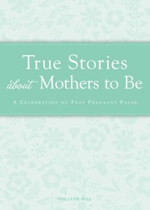 True Stories about Mothers to Be - A celebration of that pregnant pause