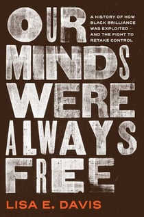 Our Minds Were Always Free - A History of How Black Brilliance Was Exploited—and the Fight to Retake Control