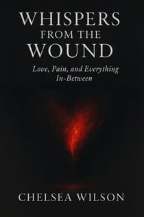 Whispers from the Wound: Love, Pain and Everything In-between