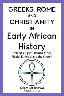 Greeks, Rome and Christianity in Early African History: Ptolemaic Egypt, Roman Africa, Nubia, Ethiopia and the Church