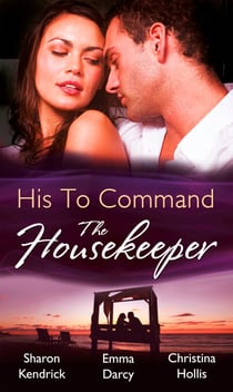 His to Command: the Housekeeper - The Prince's Chambermaid / The Billionaire's Housekeeper Mistress / The Tuscan Tycoon's Pregnant Housekeeper