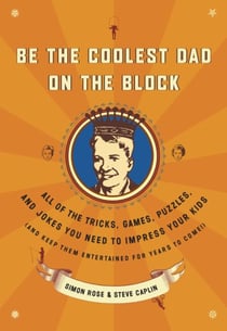 Be the Coolest Dad on the Block - All of the Tricks, Games, Puzzles and Jokes You Need to Impress Your Kids (and keep them entertained for years to come!)