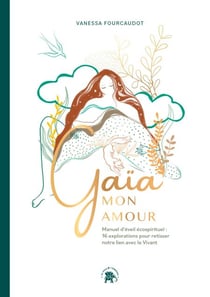 Gaïa mon Amour - Manuel d'éveil écospirituel : 16 explorations pour retisser notre lien avec le Vivant