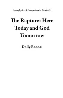 The Rapture: Here Now and God Tomorrow - Metaphysics: A Comprehensive Guide, #2