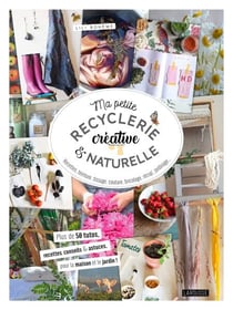 Ma petite recyclerie créative et naturelle - Des idées et projets en accord avec la nature