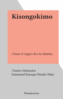 Kisongokimo - Chasse et magie chez les Balubas