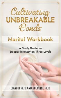Cultivating Unbreakable Bonds: Marital Workbook–A Study Guide for Deeper Intimacy on Three Levels - Unbreakable Bonds, #2