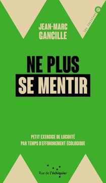 Ne plus se mentir - Petit exercice de lucidité par temps d'effondrement écologique