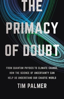 The Primacy of Doubt - From Quantum Physics to Climate Change, How the Science of Uncertainty Can Help Us Understand Our Chaotic World