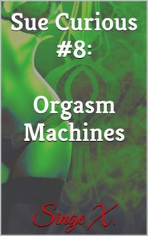 Sue Curious #8: Orgasm Machines - Sue Curious, #8