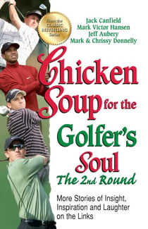 Chicken Soup for the Golfer's Soul The 2nd Round - More Stories of Insight, Inspiration and Laughter on the Links