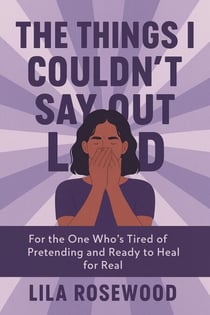 The Things I Couldn’t Say Out Loud: For the One Who’s Tired of Pretending and Ready to Heal for Real - The Break Free Series, #4