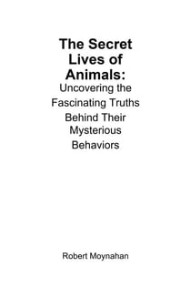 The Secret Lives of Animals: Uncovering the Fascinating Truths Behind Their Mysterious Behaviors