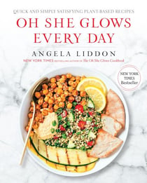 Oh She Glows Every Day - Quick and Simply Satisfying Plant-based Recipes: A Cookbook