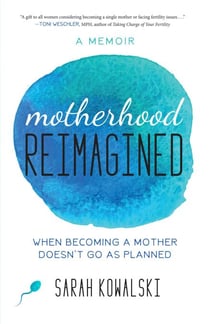 Motherhood Reimagined - When Becoming a Mother Doesn't Go As Planned: A Memoir