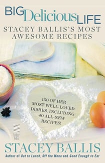 Big Delicious Life - Stacey Ballis's Most Awesome Recipes: A Cookbook
