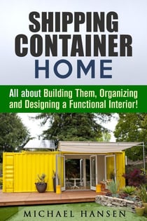 Shipping Container Home: All about Building Them, Organizing and Designing a Functional Interior! - Tiny House Living Guide
